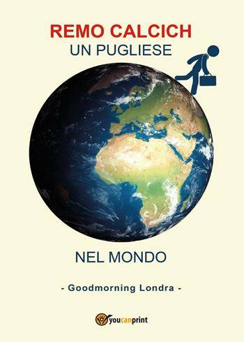 Un pugliese nel mondo. Goodmorning Londra - Remo Calcich - Libro Youcanprint 2017, Youcanprint Self-Publishing | Libraccio.it