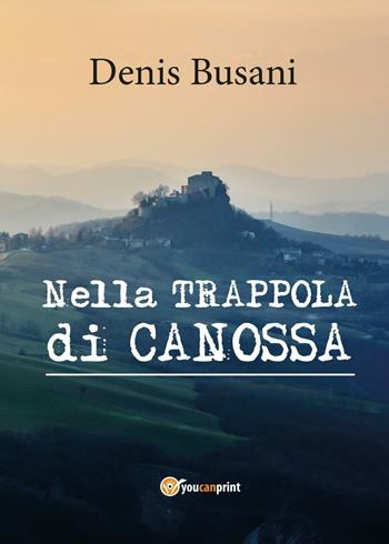 Nella trappola di Canossa - Denis Busani - Libro Youcanprint 2017, Youcanprint Self-Publishing | Libraccio.it