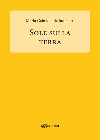 Sole sulla Terra - Maria Gabriella De Judicibus - Libro Youcanprint 2017, Youcanprint Self-Publishing | Libraccio.it