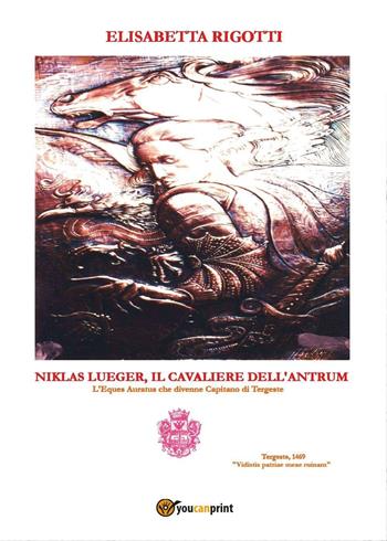 Niklas Lueger, il cavaliere dell'Antrum. L'Eques auratus che divenne Capitano di Tergeste - Elisabetta Rigotti - Libro Youcanprint 2017, Youcanprint Self-Publishing | Libraccio.it