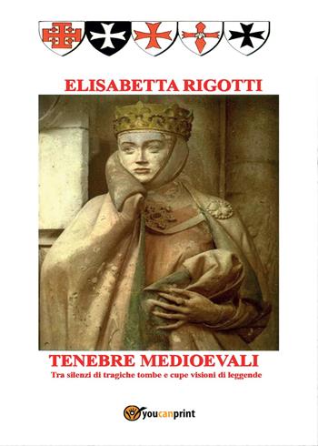 Tenebre medioevali. Tra silenzi di tragiche tombe e cupe visioni di leggende - Elisabetta Rigotti - Libro Youcanprint 2017, Youcanprint Self-Publishing | Libraccio.it