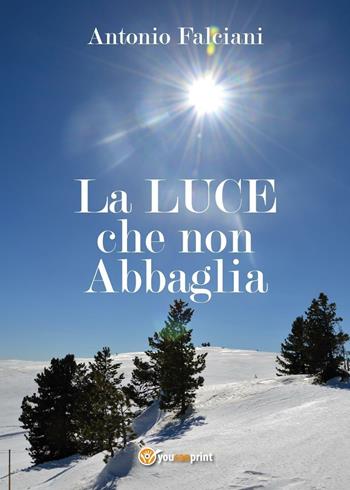 La luce che non abbaglia - Antonio Falciani - Libro Youcanprint 2017, Youcanprint Self-Publishing | Libraccio.it