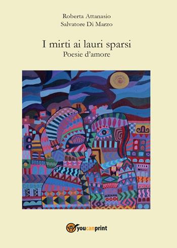 I mirti ai lauri sparsi - Salvatore Di Marzo, Roberta Attanasio - Libro Youcanprint 2017, Youcanprint Self-Publishing | Libraccio.it