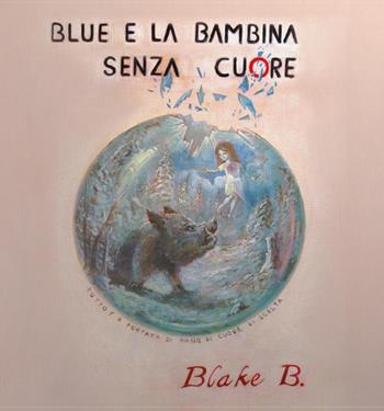 Blue e la bambina senza cuore - Blake B. - Libro Youcanprint 2017, Youcanprint Self-Publishing | Libraccio.it