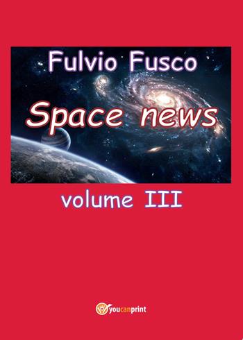 Space news. Vol. 3 - Fulvio Fusco - Libro Youcanprint 2017, Youcanprint Self-Publishing | Libraccio.it