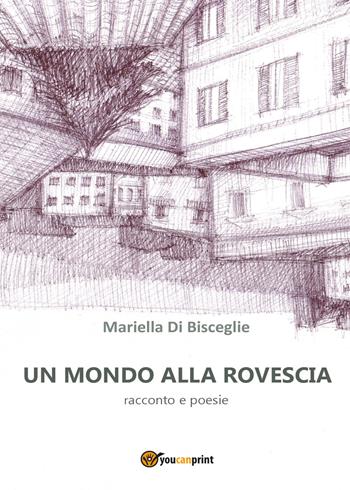 Un mondo alla rovescia - Mariella Di Bisceglie - Libro Youcanprint 2017, Youcanprint Self-Publishing | Libraccio.it