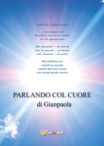 Parlando col cuore - Gianpaola - Libro Youcanprint 2017, Youcanprint Self-Publishing | Libraccio.it