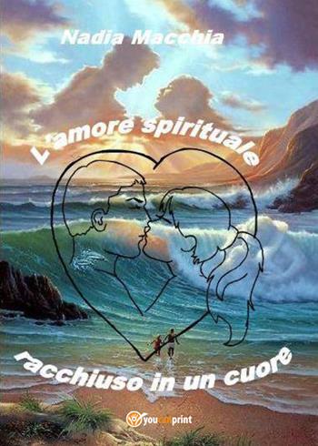 L' amore spirituale racchiuso in un cuore - Nadia Macchia - Libro Youcanprint 2017, Youcanprint Self-Publishing | Libraccio.it