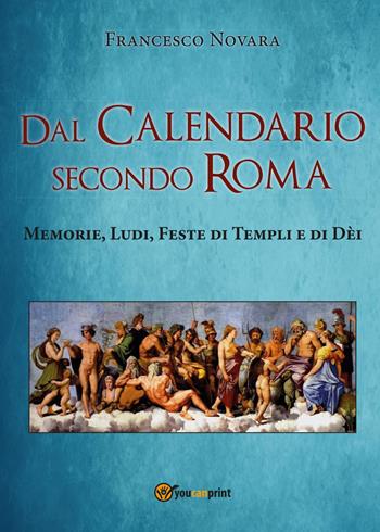 Dal calendario secondo Roma. Memorie, Ludi, Feste di Templi e di Dèi - Francesco Novara - Libro Youcanprint 2017, Youcanprint Self-Publishing | Libraccio.it