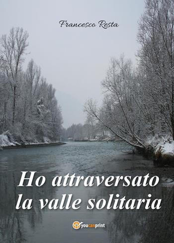 Ho attraversato la valle solitaria - Francesco Resta - Libro Youcanprint 2017, Youcanprint Self-Publishing | Libraccio.it