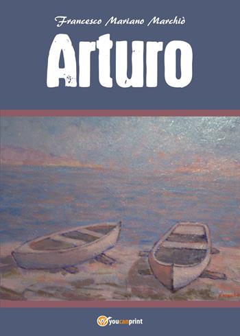 Arturo - Francesco Mariano Marchiò - Libro Youcanprint 2017, Youcanprint Self-Publishing | Libraccio.it