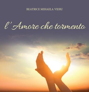 L' amore che tormento - Beatrice Mihaela Vieru - Libro Youcanprint 2017, Youcanprint Self-Publishing | Libraccio.it