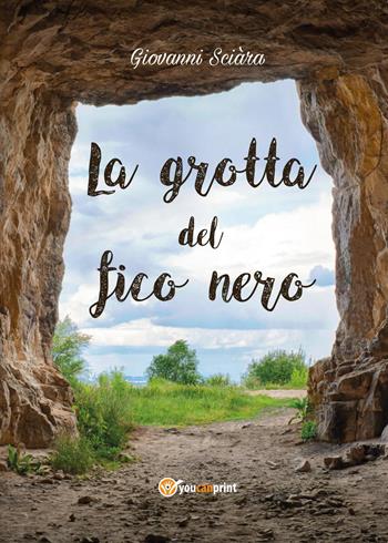 La grotta del fico nero - Giovanni Sciàra - Libro Youcanprint 2017, Youcanprint Self-Publishing | Libraccio.it