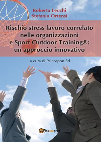 Rischio stress lavoro correlato nelle organizzazioni e Sport Outdoor Training®: un approccio innovativo - Roberta Lecchi, Stefania Ortensi - Libro Youcanprint 2017, Youcanprint Self-Publishing | Libraccio.it