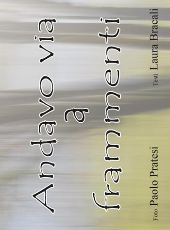 Andavo via a frammenti - Paolo Pratesi, Laura Bracali - Libro Youcanprint 2017, Youcanprint Self-Publishing | Libraccio.it