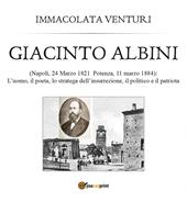 Giacinto Albini: l'uomo, il poeta lo stratega dell'insurrezione, il politico e il patriota