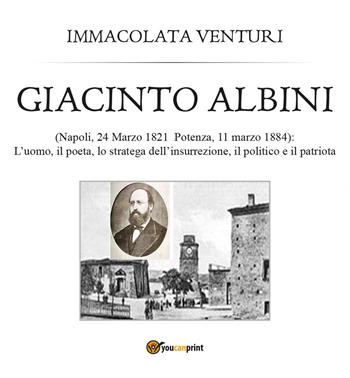 Giacinto Albini: l'uomo, il poeta lo stratega dell'insurrezione, il politico e il patriota - Immacolata Venturi - Libro Youcanprint 2017, Youcanprint Self-Publishing | Libraccio.it