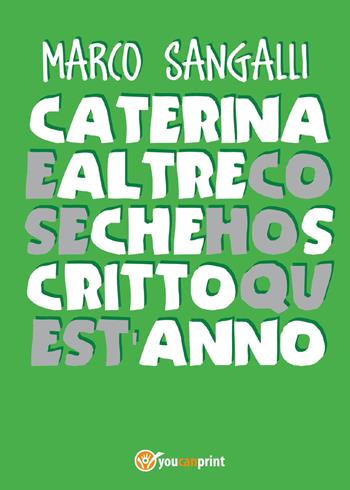 Caterina e altre cose che ho scritto quest'anno - Marco Sangalli - Libro Youcanprint 2017, Youcanprint Self-Publishing | Libraccio.it