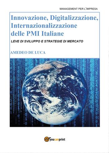 Innovazione, digitalizzazione, internazionalizzazione delle Pmi italiane - Amedeo De Luca - Libro Youcanprint 2017, Youcanprint Self-Publishing | Libraccio.it