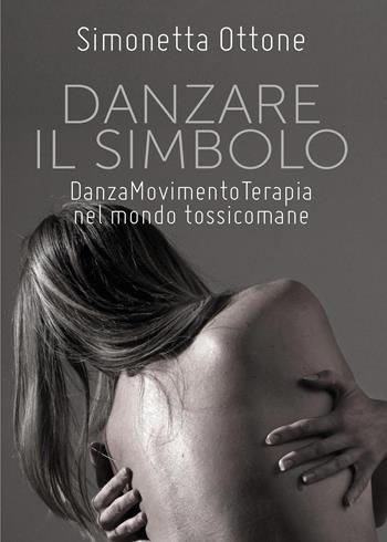 Danzare il simbolo. Danzamovimentoterapia nel mondo tossicomane - Simonetta Ottone - Libro Youcanprint 2017, Youcanprint Self-Publishing | Libraccio.it