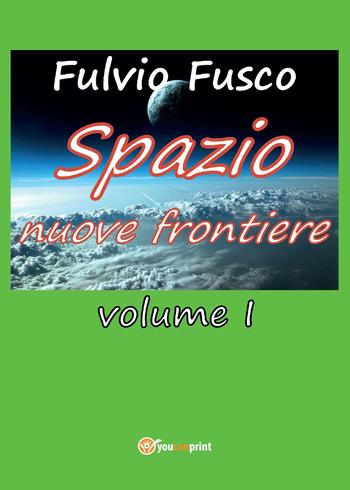 Spazio nuove frontiere. Vol. 1 - Fulvio Fusco - Libro Youcanprint 2017, Youcanprint Self-Publishing | Libraccio.it