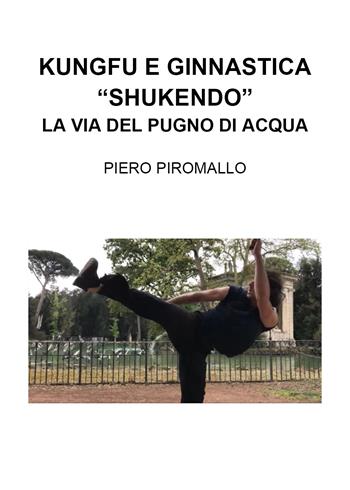 Kungfu e ginnastica. «Shukendo». La via del pugno di acqua - Piero Piromallo - Libro Youcanprint 2017, Youcanprint Self-Publishing | Libraccio.it