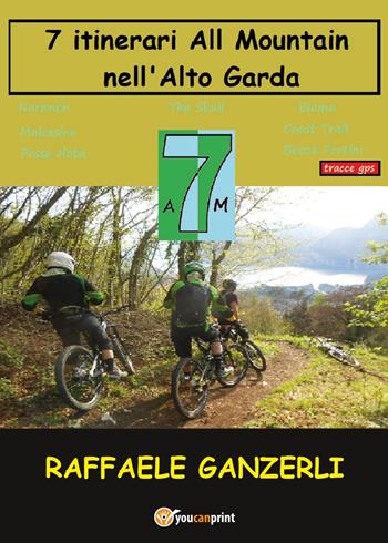 7 AM. 7 itinerari all mountain nell'Alto Garda - Raffaele Ganzerli - Libro Youcanprint 2017, Youcanprint Self-Publishing | Libraccio.it