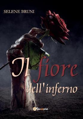 Il fiore dell'inferno - Selene Bruni - Libro Youcanprint 2017, Youcanprint Self-Publishing | Libraccio.it