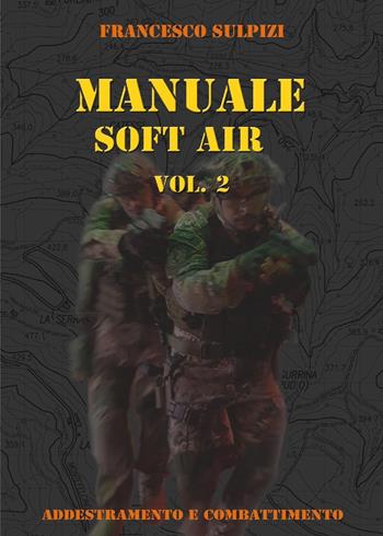 Manuale soft air. Vol. 2: Addestramento e combattimento. - Francesco Sulpizi - Libro Youcanprint 2017, Youcanprint Self-Publishing | Libraccio.it