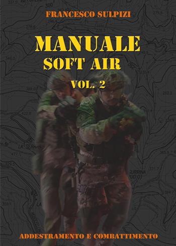 Manuale soft air. Vol. 2: Addestramento e combattimento - Francesco Sulpizi - Libro Youcanprint 2017, Youcanprint Self-Publishing | Libraccio.it