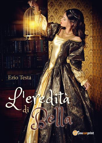 L' eredità di Bella - Ezio Testa - Libro Youcanprint 2017, Youcanprint Self-Publishing | Libraccio.it