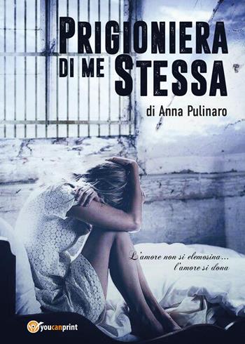 Prigioniera di me stessa - Anna Pulinaro - Libro Youcanprint 2017, Youcanprint Self-Publishing | Libraccio.it