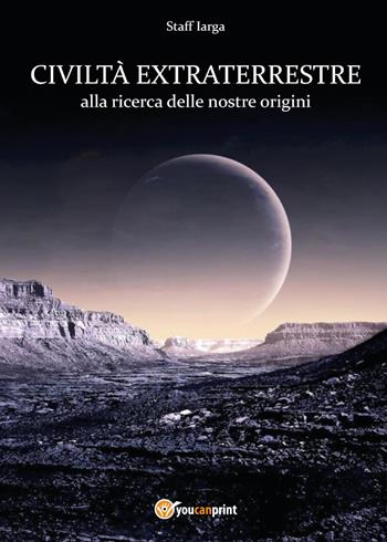 Civiltà extraterrestre - Staff Iarga - Libro Youcanprint 2017, Youcanprint Self-Publishing | Libraccio.it