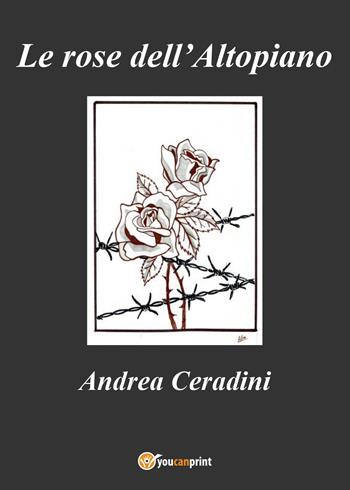 Le rose dell'Altopiano - Andrea Ceradini - Libro Youcanprint 2017, Youcanprint Self-Publishing | Libraccio.it
