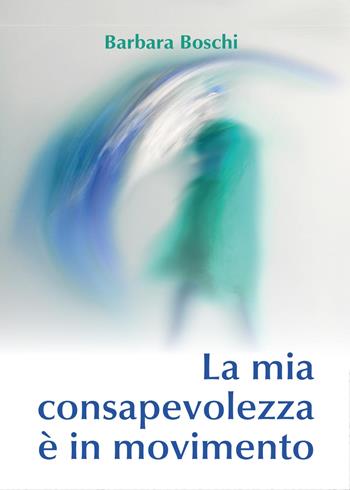 La mia consapevolezza è in movimento - Barbara Boschi - Libro Youcanprint 2017, Youcanprint Self-Publishing | Libraccio.it