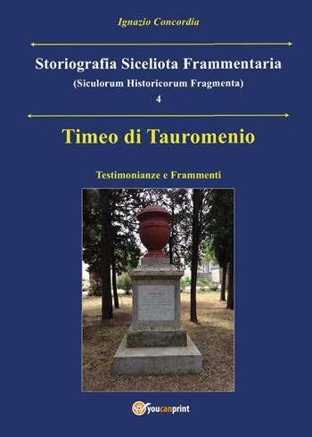 Timeo di Tauromenio. Testimonianze e frammenti. Storiografia siceliota frammentaria. Vol. 4 - Ignazio Concordia - Libro Youcanprint 2017, Youcanprint Self-Publishing | Libraccio.it