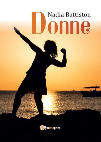 Donne - Nadia Battiston - Libro Youcanprint 2017, Youcanprint Self-Publishing | Libraccio.it