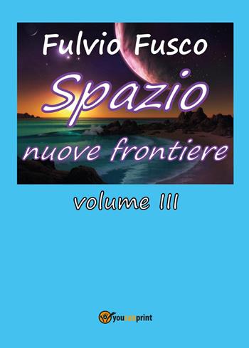 Spazio nuove frontiere. Vol. 3 - Fulvio Fusco - Libro Youcanprint 2017, Youcanprint Self-Publishing | Libraccio.it