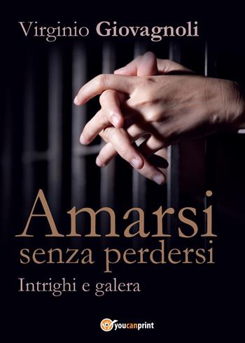 Amarsi senza perdersi. Intrighi e galera - Virginio Giovagnoli - Libro Youcanprint 2017, Youcanprint Self-Publishing | Libraccio.it