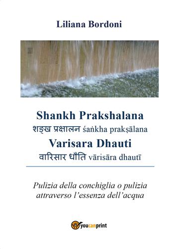 Shankh Prakshalana Varisara Dhauti. Pulizia della conchiglia o pulizia attraverso l'essenza dell'acqua - Liliana Bordoni - Libro Youcanprint 2017, Youcanprint Self-Publishing | Libraccio.it