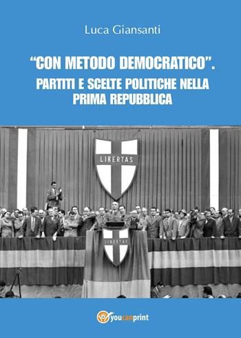 «Con metodo democratico». Partiti e scelte politiche nella Prima Repubblica - Luca Giansanti - Libro Youcanprint 2017, Youcanprint Self-Publishing | Libraccio.it