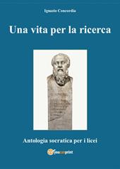 Una vita per la ricerca. Antologia Socratica per i Licei