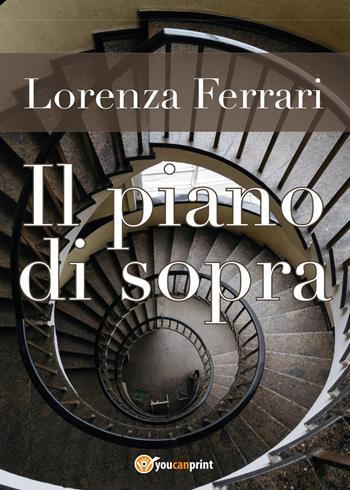 Il piano di sopra - Lorenza Ferrari - Libro Youcanprint 2017, Youcanprint Self-Publishing | Libraccio.it