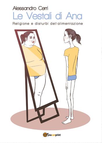 Le vestali di Ana. Religione e disturbi dell'alimentazione - Alessandro Cerri - Libro Youcanprint 2017, Youcanprint Self-Publishing | Libraccio.it