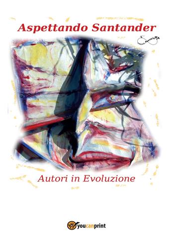 Aspettando Santander - Autori in evoluzione - Libro Youcanprint 2017, Youcanprint Self-Publishing | Libraccio.it