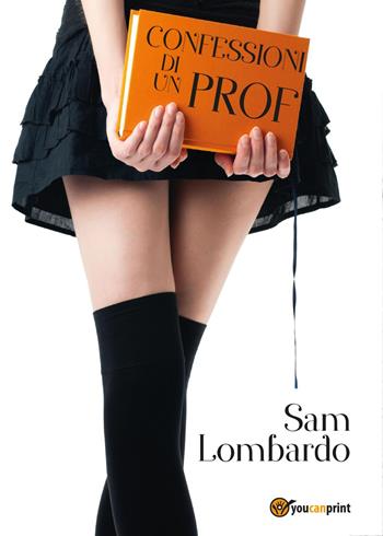 Confessioni di un prof - Sam Lombardo - Libro Youcanprint 2017, Youcanprint Self-Publishing | Libraccio.it