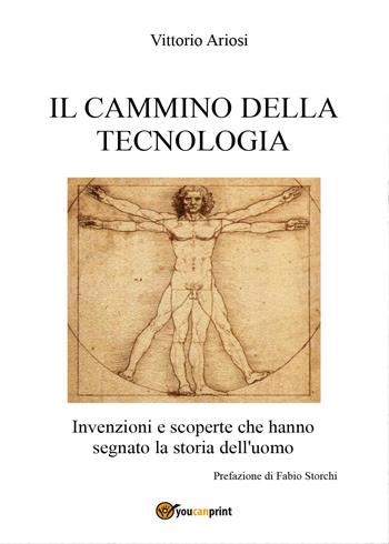 Il cammino della tecnologia. Invenzioni e scoperte che hanno segnato la storia dell'uomo - Vittorio Ariosi - Libro Youcanprint 2017, Youcanprint Self-Publishing | Libraccio.it