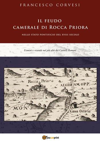 Il feudo camerale di Rocca Priora nello Stato pontificio del XVIII secolo - Francesco Corvesi - Libro Youcanprint 2017, Youcanprint Self-Publishing | Libraccio.it