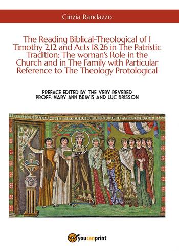 The reading biblical-theological of 1 Timothy 2,12 and Acts 18,26 in the patristic tradition: the woman's role in the Church and in the family with particular reference to the theology protological - Cinzia Randazzo - Libro Youcanprint 2017, Youcanprint Self-Publishing | Libraccio.it