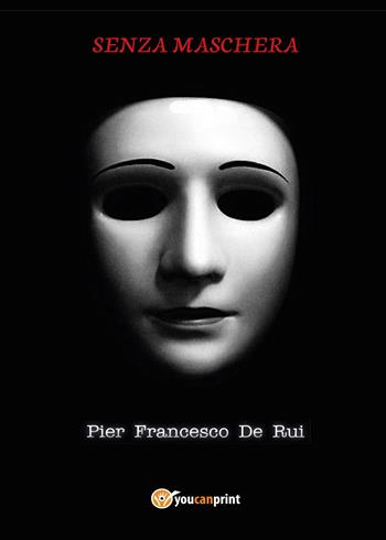 Senza maschera - Pier Francesco De Rui - Libro Youcanprint 2017, Youcanprint Self-Publishing | Libraccio.it